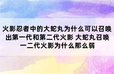 火影忍者中的大蛇丸为什么可以召唤出第一代和第二代火影 大蛇丸召唤一二代火影为什么那么弱